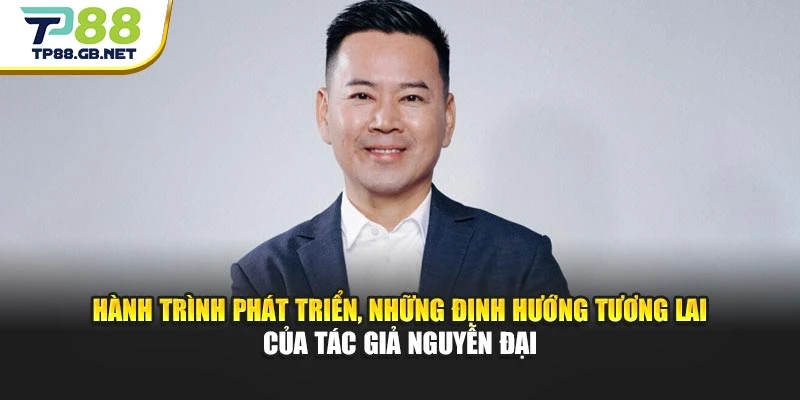 Hành trình phát triển, những định hướng tương lai của tác giả Nguyễn Đại