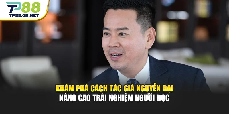 Khám phá cách tác giả Nguyễn Đại nâng cao trải nghiệm người đọc