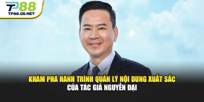 Khám phá hành trình quản lý nội dung xuất sắc của tác giả Nguyễn Đại